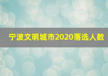 宁波文明城市2020落选人数