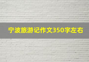 宁波旅游记作文350字左右