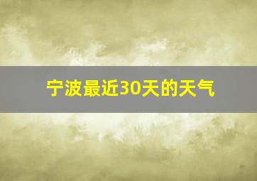 宁波最近30天的天气