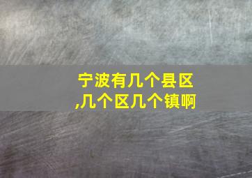 宁波有几个县区,几个区几个镇啊