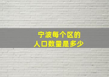 宁波每个区的人口数量是多少