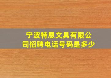 宁波特恩文具有限公司招聘电话号码是多少