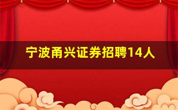 宁波甬兴证券招聘14人