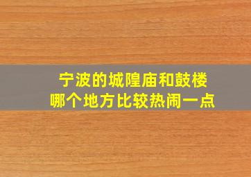 宁波的城隍庙和鼓楼哪个地方比较热闹一点