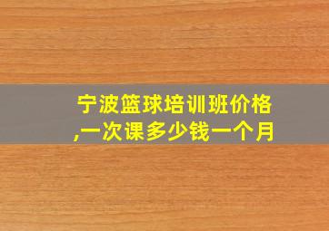 宁波篮球培训班价格,一次课多少钱一个月