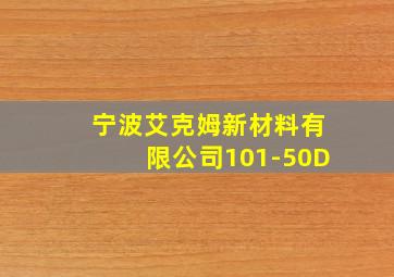 宁波艾克姆新材料有限公司101-50D