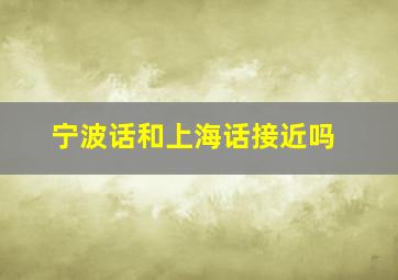 宁波话和上海话接近吗