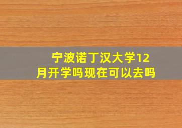 宁波诺丁汉大学12月开学吗现在可以去吗