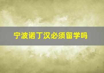 宁波诺丁汉必须留学吗