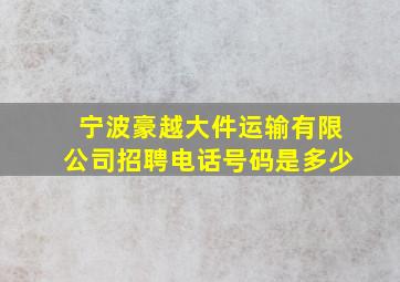 宁波豪越大件运输有限公司招聘电话号码是多少