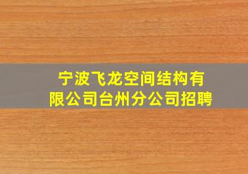 宁波飞龙空间结构有限公司台州分公司招聘