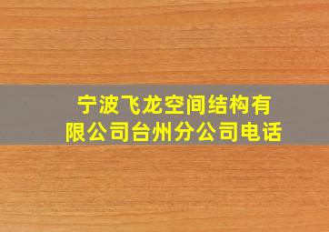 宁波飞龙空间结构有限公司台州分公司电话