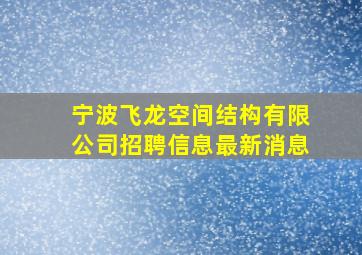 宁波飞龙空间结构有限公司招聘信息最新消息