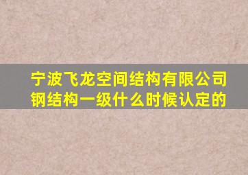 宁波飞龙空间结构有限公司钢结构一级什么时候认定的