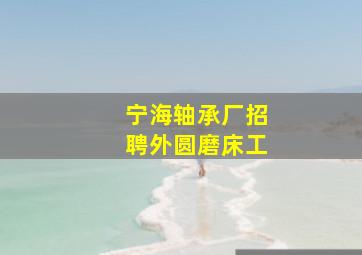 宁海轴承厂招聘外圆磨床工