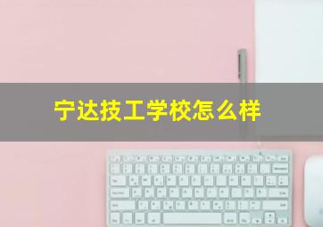 宁达技工学校怎么样