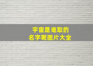 宇宙是谁取的名字呢图片大全