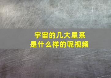 宇宙的几大星系是什么样的呢视频