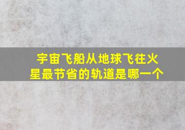 宇宙飞船从地球飞往火星最节省的轨道是哪一个