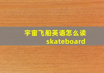 宇宙飞船英语怎么读skateboard