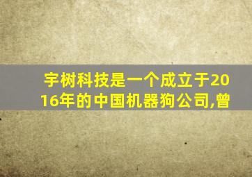 宇树科技是一个成立于2016年的中国机器狗公司,曾