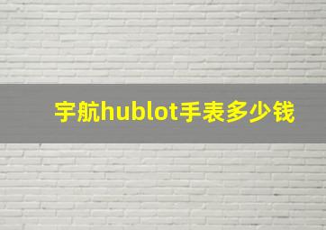 宇航hublot手表多少钱