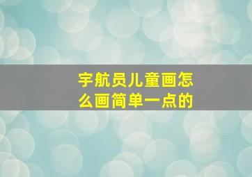 宇航员儿童画怎么画简单一点的