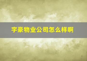 宇豪物业公司怎么样啊