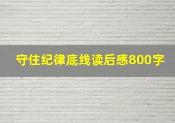 守住纪律底线读后感800字