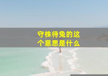 守株待兔的这个意思是什么