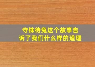 守株待兔这个故事告诉了我们什么样的道理