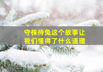 守株待兔这个故事让我们懂得了什么道理