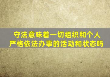 守法意味着一切组织和个人严格依法办事的活动和状态吗