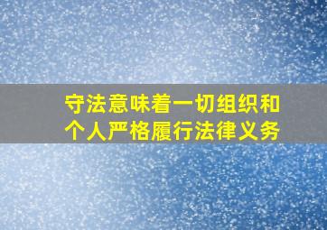 守法意味着一切组织和个人严格履行法律义务