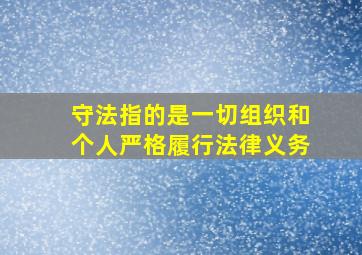 守法指的是一切组织和个人严格履行法律义务