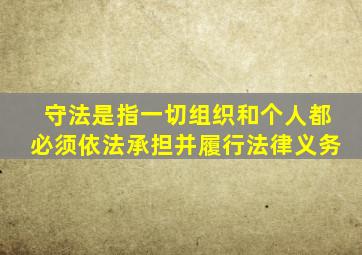 守法是指一切组织和个人都必须依法承担并履行法律义务