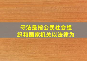 守法是指公民社会组织和国家机关以法律为