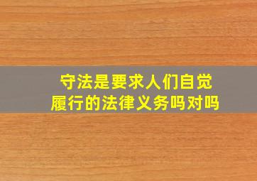 守法是要求人们自觉履行的法律义务吗对吗