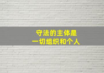 守法的主体是一切组织和个人