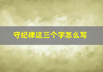 守纪律这三个字怎么写