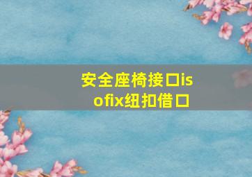 安全座椅接口isofix纽扣借口