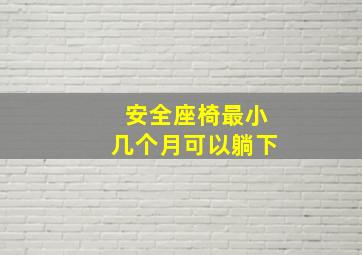 安全座椅最小几个月可以躺下