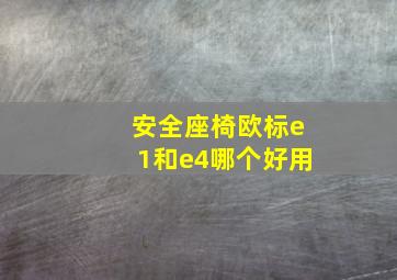 安全座椅欧标e1和e4哪个好用