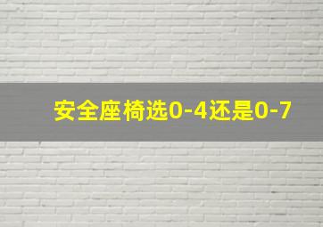 安全座椅选0-4还是0-7