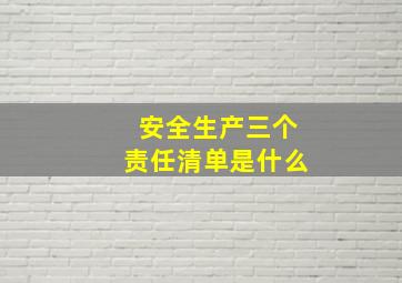 安全生产三个责任清单是什么