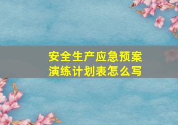 安全生产应急预案演练计划表怎么写