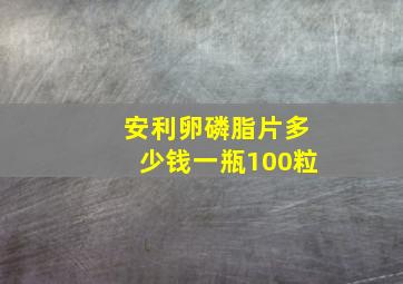 安利卵磷脂片多少钱一瓶100粒