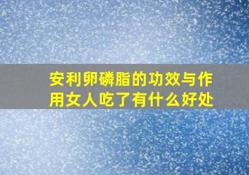 安利卵磷脂的功效与作用女人吃了有什么好处