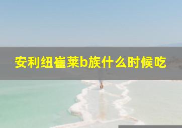 安利纽崔莱b族什么时候吃