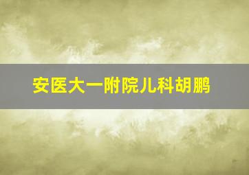 安医大一附院儿科胡鹏